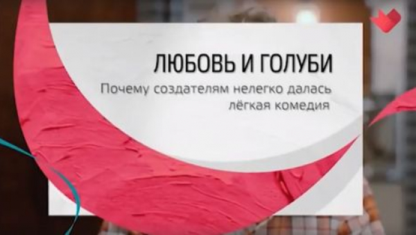 "Любовь и голуби". Почему создателям нелегко далась легкая комедия.